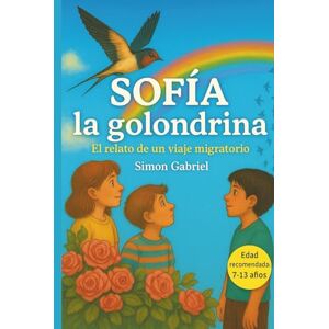 Gabriel, Simon Sofìa la Golondrina Literatura infantil de fantasía y aventuras con animales: Una Historia de Migración para niños, con Ilustraciones Una aventura que inspira coraje, amistad y trabajo en equipo Gabriel, Simon Sofìa la Golondrina Literatura infantil de fantasía y aventuras con animales: Una Historia de Migración para niños, con Ilustraciones Una aventura que inspira coraje, amistad y trabajo en equipo