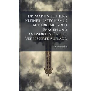 Luther, Martin Dr. Martin Luther's kleiner Catechismus mit erklärenden Fragen und Antworten, Dritte, verbesserte Auflage. Luther, Martin Dr. Martin Luther's kleiner Catechismus mit erklärenden Fragen und Antworten, Dritte, verbesserte Auflage.