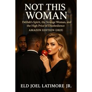 Latimore Jr., Eld Joel NOT THIS WOMAN: Delilah’s Spirit, the Strange Woman, and the High Price of Disobedience AMAZON EDITION (2025) Latimore Jr., Eld Joel NOT THIS WOMAN: Delilah’s Spirit, the Strange Woman, and the High Price of Disobedience AMAZON EDITION (2025)
