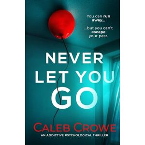 Crowe, Caleb Never Let You Go: an addictive psychological thriller Crowe, Caleb Never Let You Go: an addictive psychological thriller