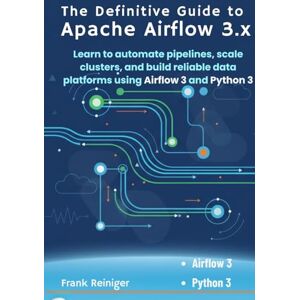 Reiniger, Frank The Definitive Guide to Apache Airflow 3x: Learn to automate pipelines, scale clusters, and build reliable data platforms using Airflow 3 and Python 3 Reiniger, Frank The Definitive Guide to Apache Airflow 3x: Learn to automate pipelines, scale clusters, and build reliable data platforms using Airflow 3 and Python 3