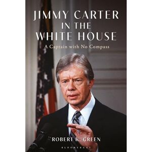 Robert K. Green Jimmy Carter's Presidency: A Captain with No Compass Robert K. Green Jimmy Carter's Presidency: A Captain with No Compass