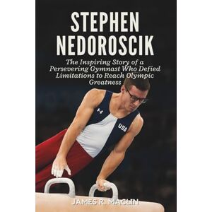 R. Maclin, James Stephen Nedoroscik: The Inspiring Story of a Persevering Gymnast Who Defied Limitations to Reach Olympic Greatness R. Maclin, James Stephen Nedoroscik: The Inspiring Story of a Persevering Gymnast Who Defied Limitations to Reach Olympic Greatness