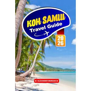 MORGAN, ALEXANDER KOH SAMUI TRAVEL GUIDE 2026: Explore Southeast Asia’s Tropical Beaches, Local Food, Temples, Caves, Waterfalls, Cultural Sites and Island Adventures in Thailand MORGAN, ALEXANDER KOH SAMUI TRAVEL GUIDE 2026: Explore Southeast Asia’s Tropical Beaches, Local Food, Temples, Caves, Waterfalls, Cultural Sites and Island Adventures in Thailand