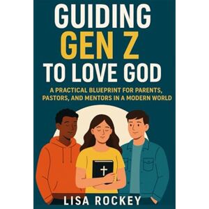 Rockey, Lisa Guiding Gen Z to Love God: A Practical Blueprint for Parents, Pastors, and Mentors in a Modern World: 3 (Empowering Gen Z in a Digital Age) Rockey, Lisa Guiding Gen Z to Love God: A Practical Blueprint for Parents, Pastors, and Mentors in a Modern World: 3 (Empowering Gen Z in a Digital Age)