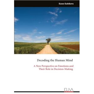 Kadokawa, Kazuo Decoding the Human Mind: A New Perspective on Emotions and Their Role in Decision-Making Kadokawa, Kazuo Decoding the Human Mind: A New Perspective on Emotions and Their Role in Decision-Making