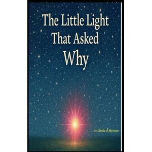 Brown, Linda A The Little Light That Asked Why Brown, Linda A The Little Light That Asked Why