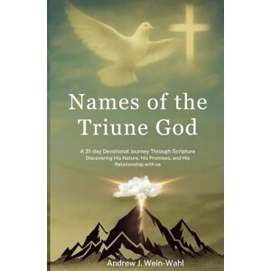 Wein-Wahl, Andrew J Names of the Triune God: A 31-Day Devotional Journey Through Scripture Discovering His Nature, His Promises, and His Relationship with us Wein-Wahl, Andrew J Names of the Triune God: A 31-Day Devotional Journey Through Scripture Discovering His Nature, His Promises, and His Relationship with us