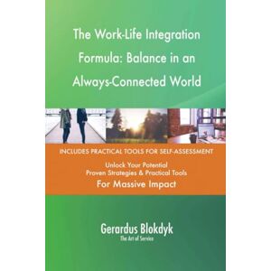 Gerardus Blokdyk - The Art of Service The Work-Life Integration Formula: Balance in an Always-Connected World Gerardus Blokdyk - The Art of Service The Work-Life Integration Formula: Balance in an Always-Connected World