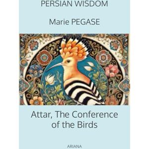 PEGASE, Marie Attar, The Conference of the Birds: The Canticle of the Birds, A Persian Tale of Wisdom and Transformation PEGASE, Marie Attar, The Conference of the Birds: The Canticle of the Birds, A Persian Tale of Wisdom and Transformation