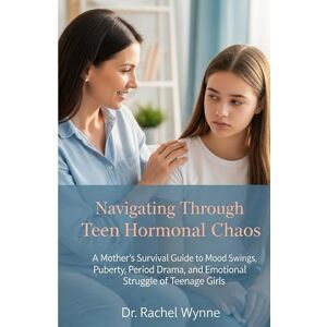 Wynne, Dr. Rachel Navigating Through Teen Hormonal Chaos: A Mother's Survival Guide to Mood Swings, Puberty, Period Drama, and Emotional Struggles of Teenage Girls (The Chaos Series) Wynne, Dr. Rachel Navigating Through Teen Hormonal Chaos: A Mother's Survival Guide to Mood Swings, Puberty, Period Drama, and Emotional Struggles of Teenage Girls (The Chaos Series)
