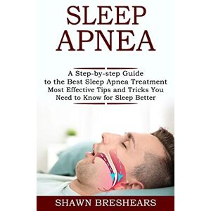 Breshears, Shawn Sleep Apnea: A Step-by-step Guide to the Best Sleep Apnea Treatment (Most Effective Tips and Tricks You Need to Know for Sleep Better) Breshears, Shawn Sleep Apnea: A Step-by-step Guide to the Best Sleep Apnea Treatment (Most Effective Tips and Tricks You Need to Know for Sleep Better)