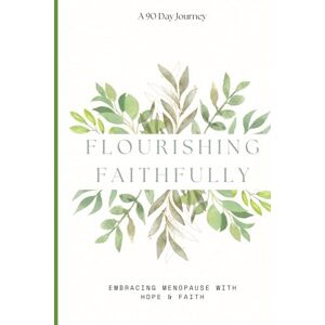Short, Bobbi Flourishing Faithfully: Embracing Menopause with Hope & Faith: A Comprehensive Guide to Understanding Menopause Symptoms and Nurturing Your Spirit Through 90 Days of Uplifting Scriptures and Prayers. Short, Bobbi Flourishing Faithfully: Embracing Menopause with Hope & Faith: A Comprehensive Guide to Understanding Menopause Symptoms and Nurturing Your Spirit Through 90 Days of Uplifting Scriptures and Prayers.