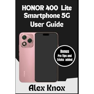 Knox, Alex HONOR 400 Lite Smartphone 5G User Guide: The Complete User Manual for Beginners & Seniors to Master your new HONOR Smartphone: Expert Tips, Camera Settings, Troubleshooting, and Advanced Features Knox, Alex HONOR 400 Lite Smartphone 5G User Guide: The Complete User Manual for Beginners & Seniors to Master your new HONOR Smartphone: Expert Tips, Camera Settings, Troubleshooting, and Advanced Features