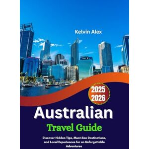 Alex, Kelvin Australian Travel Guide 2025- 2026: Discover Hidden Tips, Must-See Destinations, and Local Experiences for an Unforgettable Adventures Alex, Kelvin Australian Travel Guide 2025- 2026: Discover Hidden Tips, Must-See Destinations, and Local Experiences for an Unforgettable Adventures