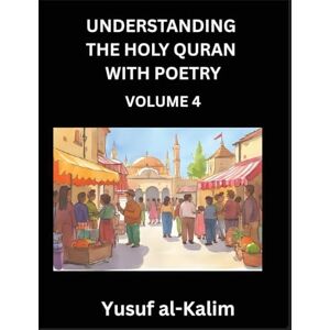 al-Kalim, Yusuf Understanding the Holy Quran with Poetry (Part 4)- Poetic Journeys Through the Quran, Rhythms of Revelation, Exploration of Divine Truth, Islamic Culture, Spiritualism and Life Philosophy al-Kalim, Yusuf Understanding the Holy Quran with Poetry (Part 4)- Poetic Journeys Through the Quran, Rhythms of Revelation, Exploration of Divine Truth, Islamic Culture, Spiritualism and Life Philosophy