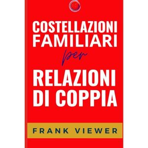 Viewer, Frank Costellazioni Familiari per Relazioni di Coppia: 5 (Libri su come approfondire, scoprire e utilizzare le Costellazioni Familiari per ottenere più successo in Amore Famiglia Lavoro) Viewer, Frank Costellazioni Familiari per Relazioni di Coppia: 5 (Libri su come approfondire, scoprire e utilizzare le Costellazioni Familiari per ottenere più successo in Amore Famiglia Lavoro)
