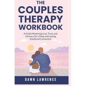 Lawrence, Dawn The Couples Therapy Workbook: A Guide Mastering Love, Trust, and Intimacy for a Deep and Lasting Emotional Connection (The Couples Therapy Workbook Series) Lawrence, Dawn The Couples Therapy Workbook: A Guide Mastering Love, Trust, and Intimacy for a Deep and Lasting Emotional Connection (The Couples Therapy Workbook Series)