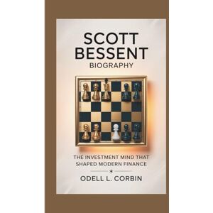L. Corbin, Odell SCOTT BESSENT BIOGRAPHY: The Investment Mind That Shaped Modern Finance L. Corbin, Odell SCOTT BESSENT BIOGRAPHY: The Investment Mind That Shaped Modern Finance