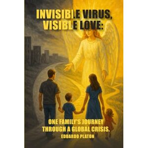 Platon, Eduardo A INVISIBLE VIRUS, VISIBLE LOVE:: One Family's Journey Through a Global Crisis Platon, Eduardo A INVISIBLE VIRUS, VISIBLE LOVE:: One Family's Journey Through a Global Crisis