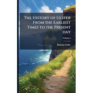 Colles, Ramsay The History of Ulster From the Earliest Times to the Present day Colles, Ramsay The History of Ulster From the Earliest Times to the Present day