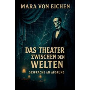 Von Eichen, Mara Das Theater zwischen den Welten: Gespräche am Abgrund über das Menschsein Von Eichen, Mara Das Theater zwischen den Welten: Gespräche am Abgrund über das Menschsein