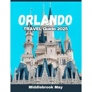 May, Middlebrook ORLANDO TRAVEL GUIDE 2025: Discover budget friendly tips, disneyland itinerary, theme parks, family fun and insider secrets to the best florida getaway (All-Season Local Guides 2025 and Beyond) May, Middlebrook ORLANDO TRAVEL GUIDE 2025: Discover budget friendly tips, disneyland itinerary, theme parks, family fun and insider secrets to the best florida getaway (All-Season Local Guides 2025 and Beyond)