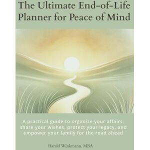 Winkmann MBA, Harald The Ultimate End-of-Life Planner for Peace of Mind: A practical guide to organize your affairs, share your wishes, protect your legacy, and empower your family for the road ahead Winkmann MBA, Harald The Ultimate End-of-Life Planner for Peace of Mind: A practical guide to organize your affairs, share your wishes, protect your legacy, and empower your family for the road ahead