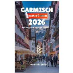 Smith, Bonita R. GARMISCH REISEFÜHRER 2026: Wo Berge auf Tradition treffen Smith, Bonita R. GARMISCH REISEFÜHRER 2026: Wo Berge auf Tradition treffen