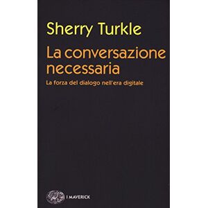 Turkle, Sherry La conversazione necessaria. La forza del dialogo nell'era digitale Turkle, Sherry La conversazione necessaria. La forza del dialogo nell'era digitale