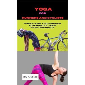 A. Starr, Roy Yoga for Runners and Cyclists: 10-minutes Poses And Techniques To Improve Your Performance A. Starr, Roy Yoga for Runners and Cyclists: 10-minutes Poses And Techniques To Improve Your Performance