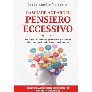 Amelia Veldstra, Greta Lasciare Andare il Pensiero Eccessivo: Strumenti da 10 minuti per calmare la mente, dormire meglio e decidere con sicurezza Amelia Veldstra, Greta Lasciare Andare il Pensiero Eccessivo: Strumenti da 10 minuti per calmare la mente, dormire meglio e decidere con sicurezza