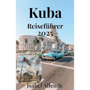 Allende, Isabel Kuba Reiseführer 2025 Allende, Isabel Kuba Reiseführer 2025
