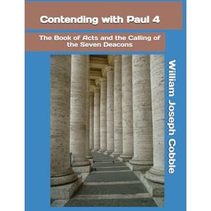 Cobble, William Joseph Contending with Paul 4: The Book of Acts and the Calling of the Seven Deacons (The Contending With Paul Series) Cobble, William Joseph Contending with Paul 4: The Book of Acts and the Calling of the Seven Deacons (The Contending With Paul Series)
