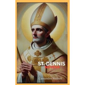 Wallers, Cassandra ST. DENNIS NOVENA: Patron of Paris and Headaches Wallers, Cassandra ST. DENNIS NOVENA: Patron of Paris and Headaches