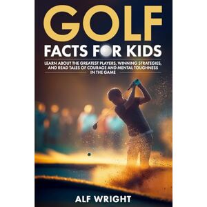 Wright, Alf Golf Facts For Kids: Learn About the Greatest Players, Winning Strategies and Tales of Courage and Mental Toughness in the Game (Facts for Kids by Alf Wright) Wright, Alf Golf Facts For Kids: Learn About the Greatest Players, Winning Strategies and Tales of Courage and Mental Toughness in the Game (Facts for Kids by Alf Wright)