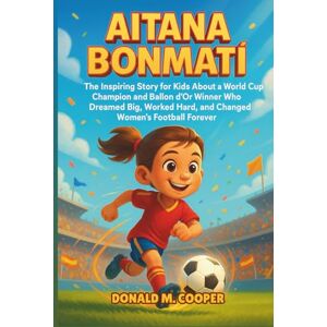 Cooper, Donald M. Aitana Bonmati Biography: The Inspiring Story for Kids About a World Cup Champion and Ballon d’Or Winner Who Dreamed Big, Worked Hard, and Changed Women’s Football Forever. Cooper, Donald M. Aitana Bonmati Biography: The Inspiring Story for Kids About a World Cup Champion and Ballon d’Or Winner Who Dreamed Big, Worked Hard, and Changed Women’s Football Forever.