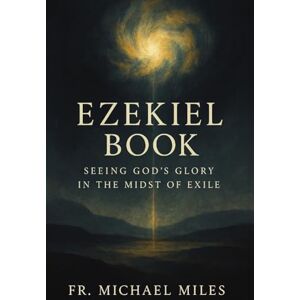 Miles, Fr. Michael Ezekiel Book: Seeing God’s Glory in the Midst of Exile Miles, Fr. Michael Ezekiel Book: Seeing God’s Glory in the Midst of Exile