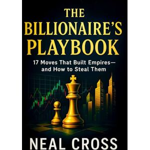 The Billionaire’s Playbook: 17 Moves That Built Empires—and How to Steal Them Elite Success Strategies: Proven Tactics from Titans to Dominate Markets & Thrive (Neal Cross) The Billionaire’s Playbook: 17 Moves That Built Empires—and How to Steal Them Elite Success Strategies: Proven Tactics from Titans to Dominate Markets & Thrive (Neal Cross)