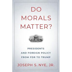 Nye Jr., Joseph S. Do Morals Matter?: Presidents and Foreign Policy from FDR to Trump Nye Jr., Joseph S. Do Morals Matter?: Presidents and Foreign Policy from FDR to Trump