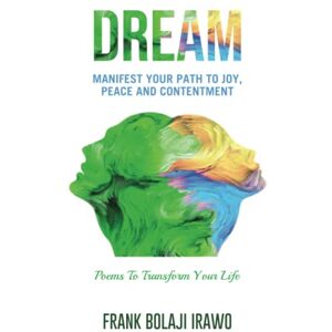 Bolaji Irawo, Frank DREAM: Manifest Your Path To Joy, Peace and Contentment Bolaji Irawo, Frank DREAM: Manifest Your Path To Joy, Peace and Contentment