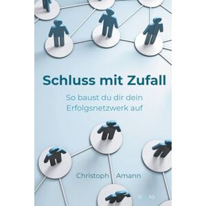Amann, Christoph Schluss mit Zufall: So baust du dir dein Erfolgsnetzwerk auf Amann, Christoph Schluss mit Zufall: So baust du dir dein Erfolgsnetzwerk auf