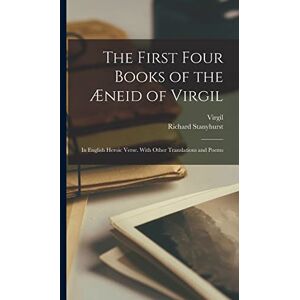 Virgil The First Four Books of the Æneid of : In English Heroic Verse. With Other Translations and Poems Virgil The First Four Books of the Æneid of : In English Heroic Verse. With Other Translations and Poems