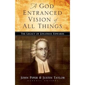 A God Entranced Vision of All Things: The Legacy of Jonathan Edwards A God Entranced Vision of All Things: The Legacy of Jonathan Edwards