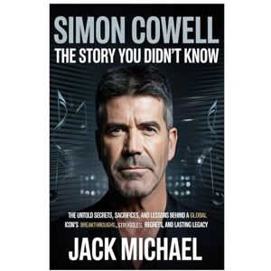 Michael, Jack Simon Cowell: The Story You Didn’t Know: The Untold Secrets, Sacrifices, and Lessons behind a Global Icon’s Breakthroughs, Struggles, Regrets, and Lasting Legacy (Living the Good life you deserve) Michael, Jack Simon Cowell: The Story You Didn’t Know: The Untold Secrets, Sacrifices, and Lessons behind a Global Icon’s Breakthroughs, Struggles, Regrets, and Lasting Legacy (Living the Good life you deserve)