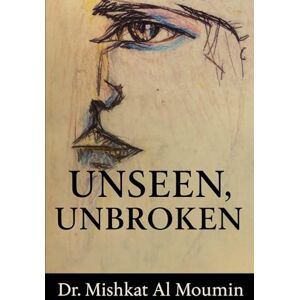 Al Moumin, Dr. Mishkat Unseen, Unbroken: A Journey Through Fear, Resilience, and Becoming Visible: 1 (The Unseen Series) Al Moumin, Dr. Mishkat Unseen, Unbroken: A Journey Through Fear, Resilience, and Becoming Visible: 1 (The Unseen Series)