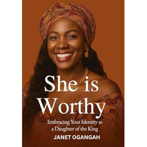 OGANGAH, JANET She is Worthy: A daughter of the King, rediscovering her crown. OGANGAH, JANET She is Worthy: A daughter of the King, rediscovering her crown.