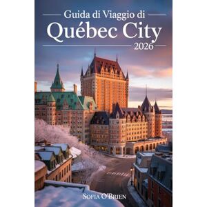 O'Brien, Sofia Guida di Viaggio di Québec City 2026: Vivi il fascino del vecchio mondo, le delizie culinarie e le avventure senza tempo nella città più europea del Nord America O'Brien, Sofia Guida di Viaggio di Québec City 2026: Vivi il fascino del vecchio mondo, le delizie culinarie e le avventure senza tempo nella città più europea del Nord America