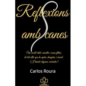 Roura, Carlos Reflexions amb canes: Un recull vital, canalla i sense filtres de tot allò que he après, desaprès, i viscut. (I també algunes xorrades) Roura, Carlos Reflexions amb canes: Un recull vital, canalla i sense filtres de tot allò que he après, desaprès, i viscut. (I també algunes xorrades)