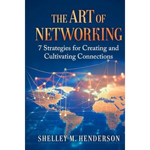 Henderson JD, Shelley M. The Art of Networking: 7 Strategies for Creating and Cultivating Connections Henderson JD, Shelley M. The Art of Networking: 7 Strategies for Creating and Cultivating Connections